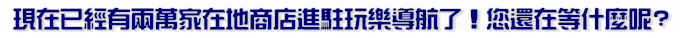 現在已經有兩萬家在地商店進駐玩樂導航了!您還在等什麼呢?